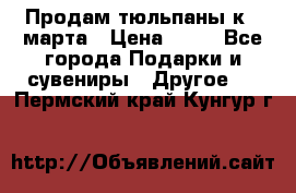 Продам тюльпаны к 8 марта › Цена ­ 35 - Все города Подарки и сувениры » Другое   . Пермский край,Кунгур г.